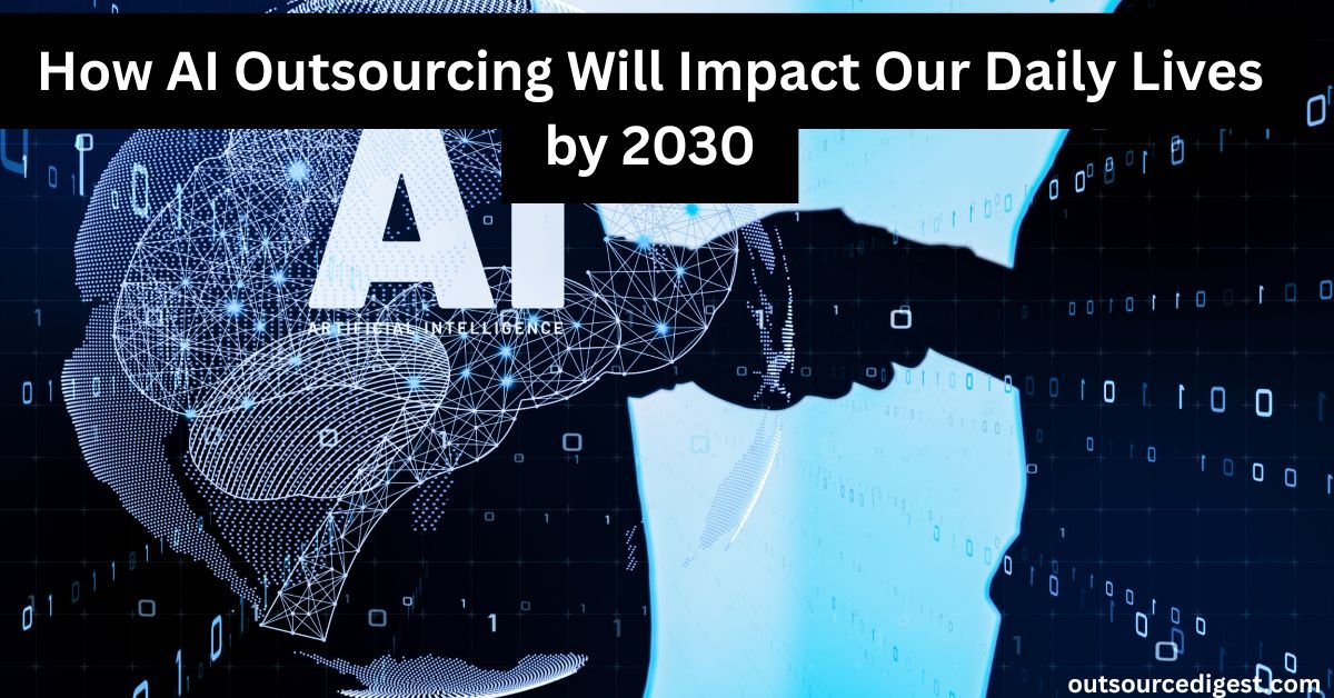How AI Outsourcing Will Impact Our Daily Lives by 2030