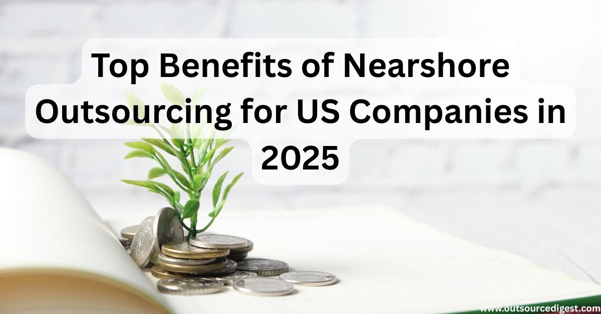 Top Benefits of Nearshore Outsourcing for US Companies in 2025